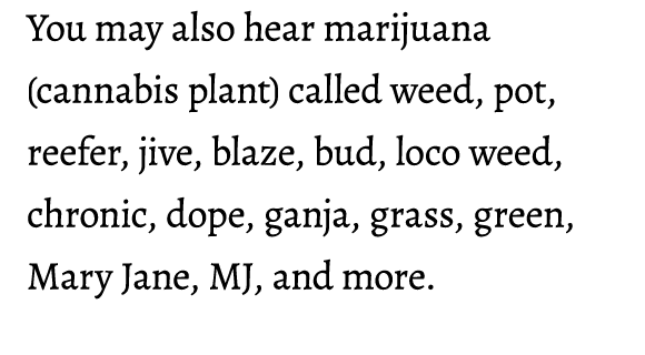 You may also hear marijuana (cannabis plant) called weed, pot, reefer, jive, blaze, bud, loco weed, chronic, dope, ga...