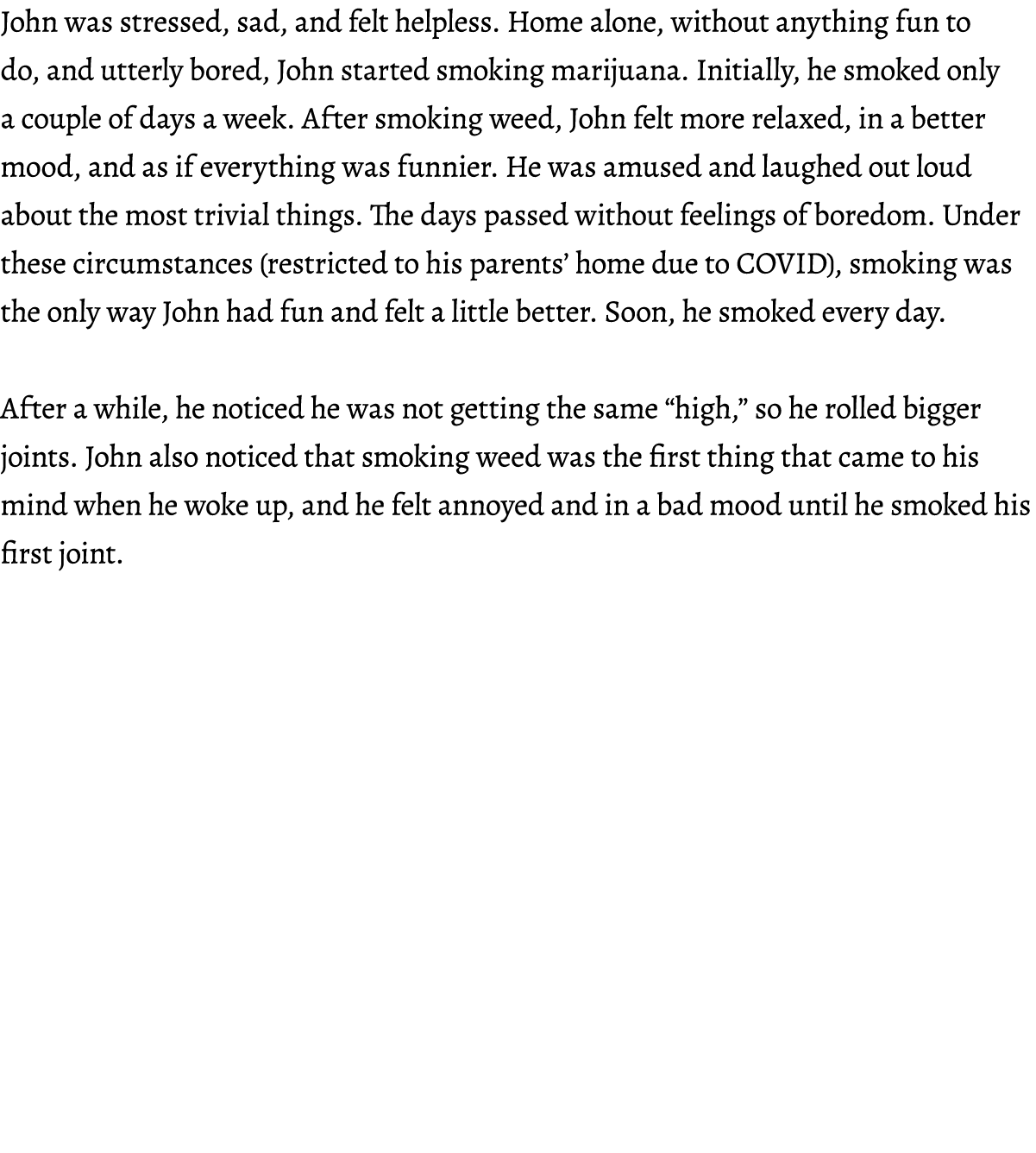 John was stressed, sad, and felt helpless. Home alone, without anything fun to do, and utterly bored, John started sm...