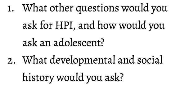 1. What other questions would you ask for HPI, and how would you ask an adolescent? 2. What developmental and social ...