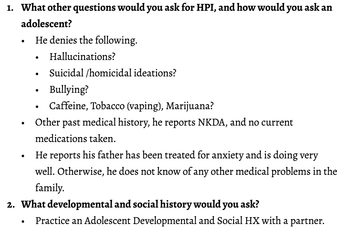 1. What other questions would you ask for HPI, and how would you ask an adolescent? • He denies the following. • Hall...