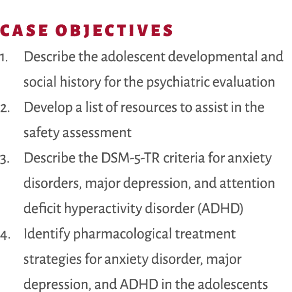 Case Objectives 1. Describe the adolescent developmental and social history for the psychiatric evaluation 2. Develop...