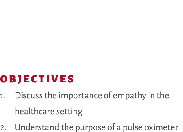 Objectives 1. Discuss the importance of empathy in the healthcare setting 2. Understand the purpose of a pulse oximeter 