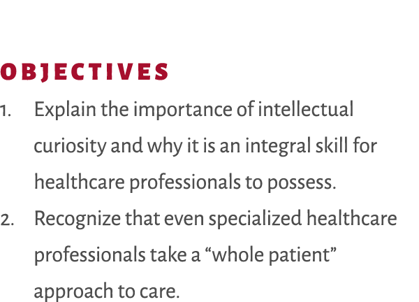 Objectives 1. Explain the importance of intellectual curiosity and why it is an integral skill for healthcare profess...