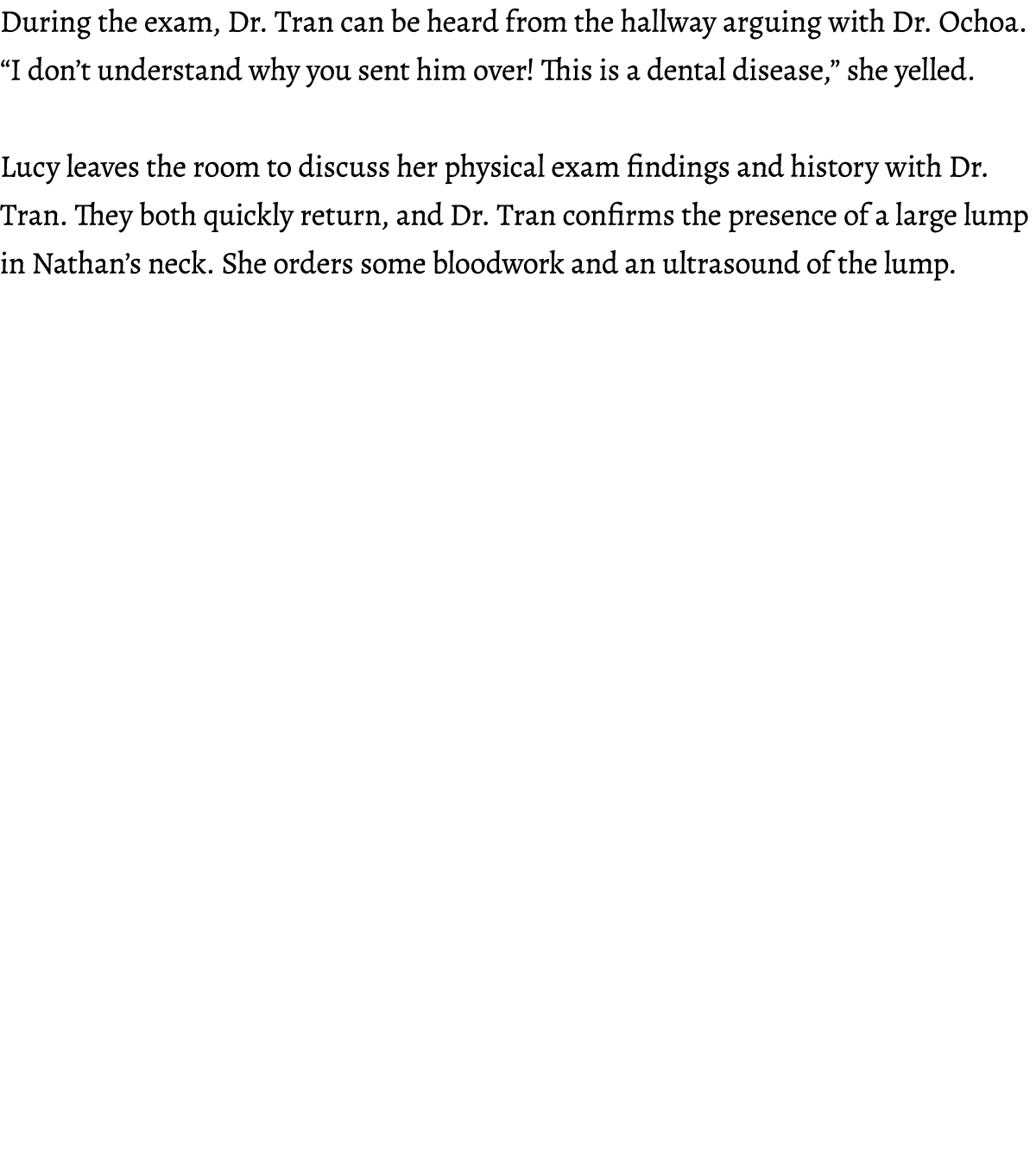 During the exam, Dr. Tran can be heard from the hallway arguing with Dr. Ochoa. “I don’t understand why you sent him ...