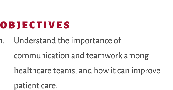 Objectives 1. Understand the importance of communication and teamwork among healthcare teams, and how it can improve ...