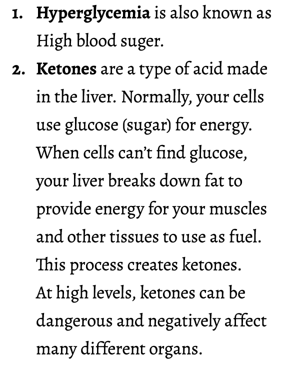 1. Hyperglycemia is also known as High blood suger. 2. Ketones are a type of acid made in the liver. Normally, your c...