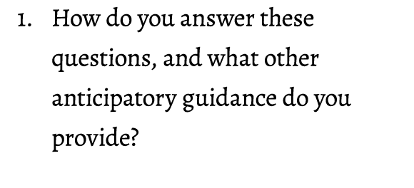 1. How do you answer these questions, and what other anticipatory guidance do you provide? 