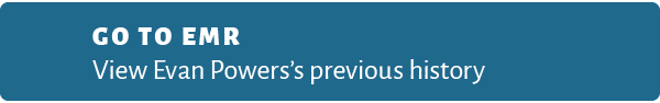 Go to EMR View Evan Powers’s previous history