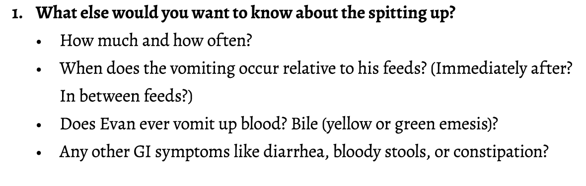 1. What else would you want to know about the spitting up? • How much and how often? • When does the vomiting occur r...