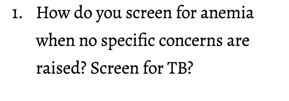 1. How do you screen for anemia when no specific concerns are raised? Screen for TB? 