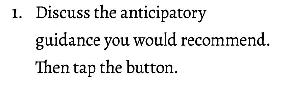 1. Discuss the anticipatory guidance you would recommend. Then tap the button. 