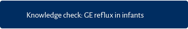 Knowledge check: GE reflux in infants