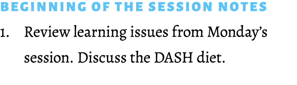 Beginning of the Session notes 1. Review learning issues from Monday’s session. Discuss the DASH diet. 