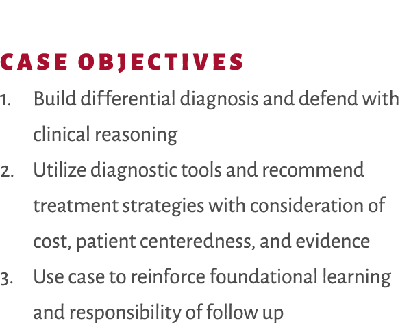 Case Objectives 1. Build differential diagnosis and defend with clinical reasoning 2. Utilize diagnostic tools and re...