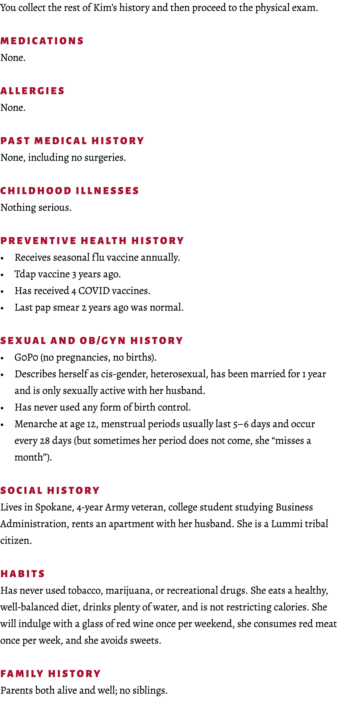 You collect the rest of Kim’s history and then proceed to the physical exam. Medications None. Allergies None. Past M...