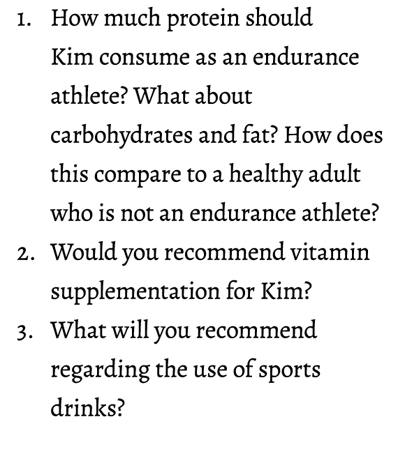 1. How much protein should Kim consume as an endurance athlete? What about carbohydrates and fat? How does this compa...