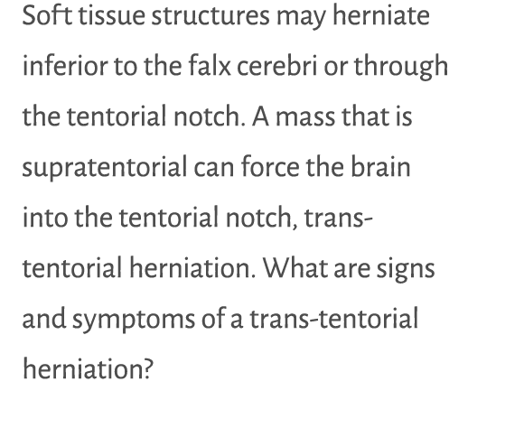Soft tissue structures may herniate inferior to the falx cerebri or through the tentorial notch. A mass that is supra...