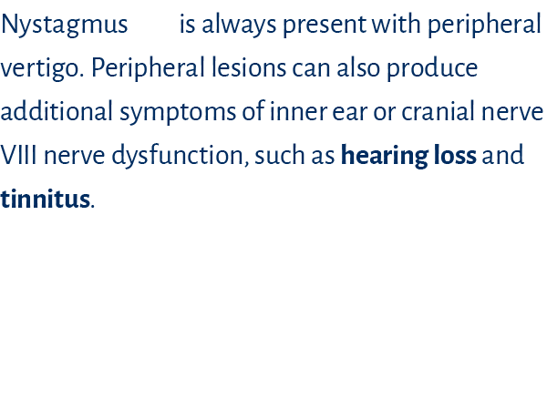 Nystagmus       is always present with peripheral vertigo  Peripheral lesions can also produce additional symptoms of   