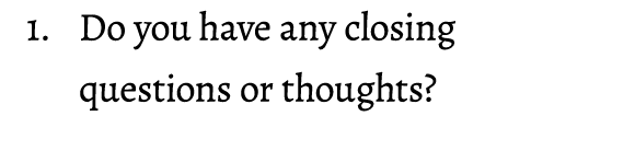 1. Do you have any closing questions or thoughts?