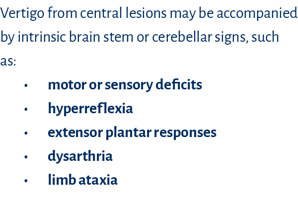 Vertigo from central lesions may be accompanied by intrinsic brain stem or cerebellar signs, such as: • motor or sens...