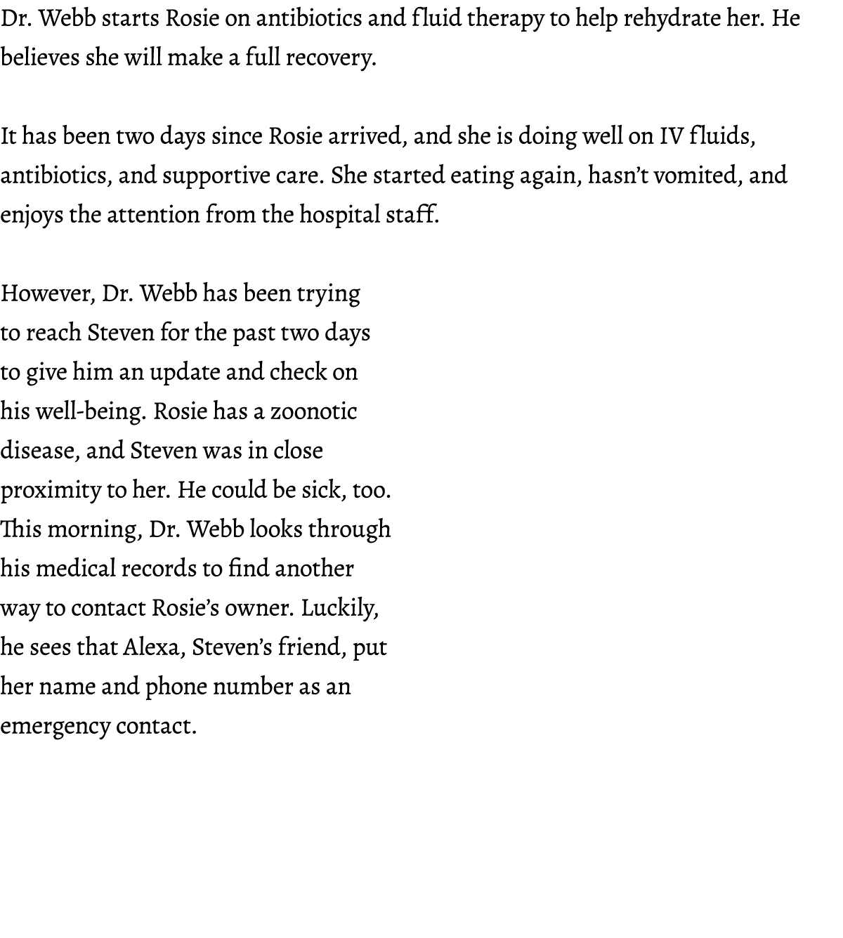 Dr. Webb starts Rosie on antibiotics and fluid therapy to help rehydrate her. He believes she will make a full recove...