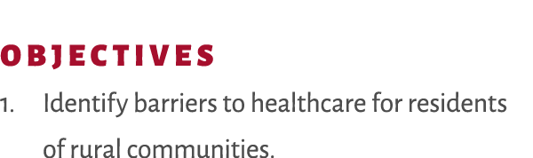 OBJECTIVES 1. Identify barriers to healthcare for residents of rural communities.